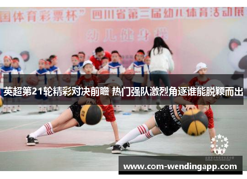 英超第21轮精彩对决前瞻 热门强队激烈角逐谁能脱颖而出