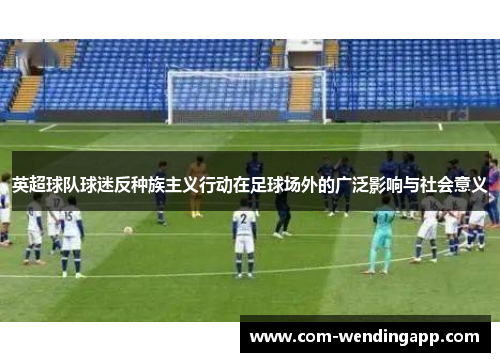 英超球队球迷反种族主义行动在足球场外的广泛影响与社会意义