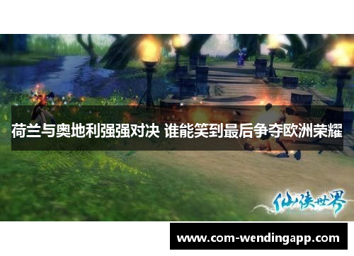 荷兰与奥地利强强对决 谁能笑到最后争夺欧洲荣耀