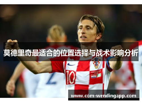 莫德里奇最适合的位置选择与战术影响分析