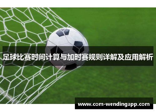 足球比赛时间计算与加时赛规则详解及应用解析