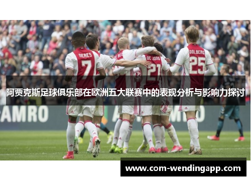 阿贾克斯足球俱乐部在欧洲五大联赛中的表现分析与影响力探讨