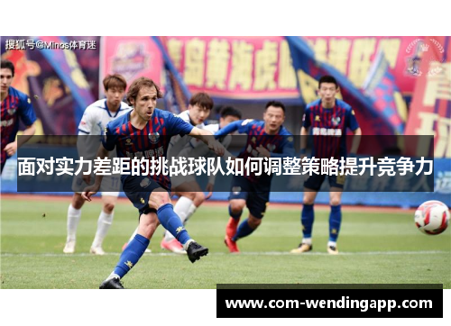 面对实力差距的挑战球队如何调整策略提升竞争力