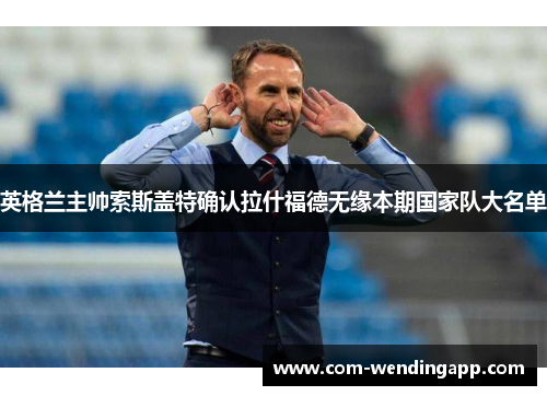 英格兰主帅索斯盖特确认拉什福德无缘本期国家队大名单