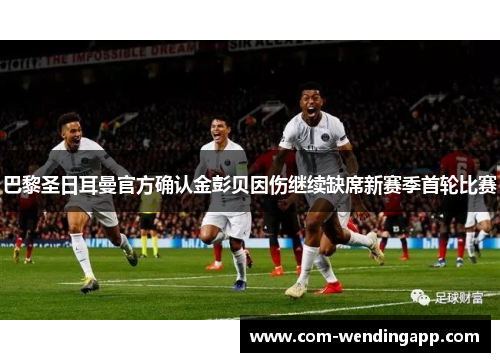 巴黎圣日耳曼官方确认金彭贝因伤继续缺席新赛季首轮比赛