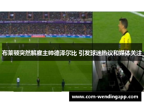 布莱顿突然解雇主帅德泽尔比 引发球迷热议和媒体关注