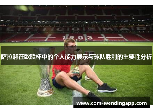 萨拉赫在欧联杯中的个人能力展示与球队胜利的重要性分析
