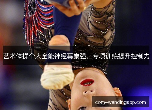 艺术体操个人全能神经募集强，专项训练提升控制力